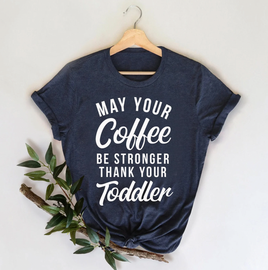 May Your Coffee Be Stronger Than Your Toddler Tee | Funny Mom Tee | Mom Life Tee | Various Print Colors