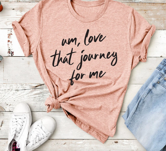 Um Love That Journey For Me Tee | Funny Tee | Best Friends Tee | Mom Life Tee | Various Print Colors